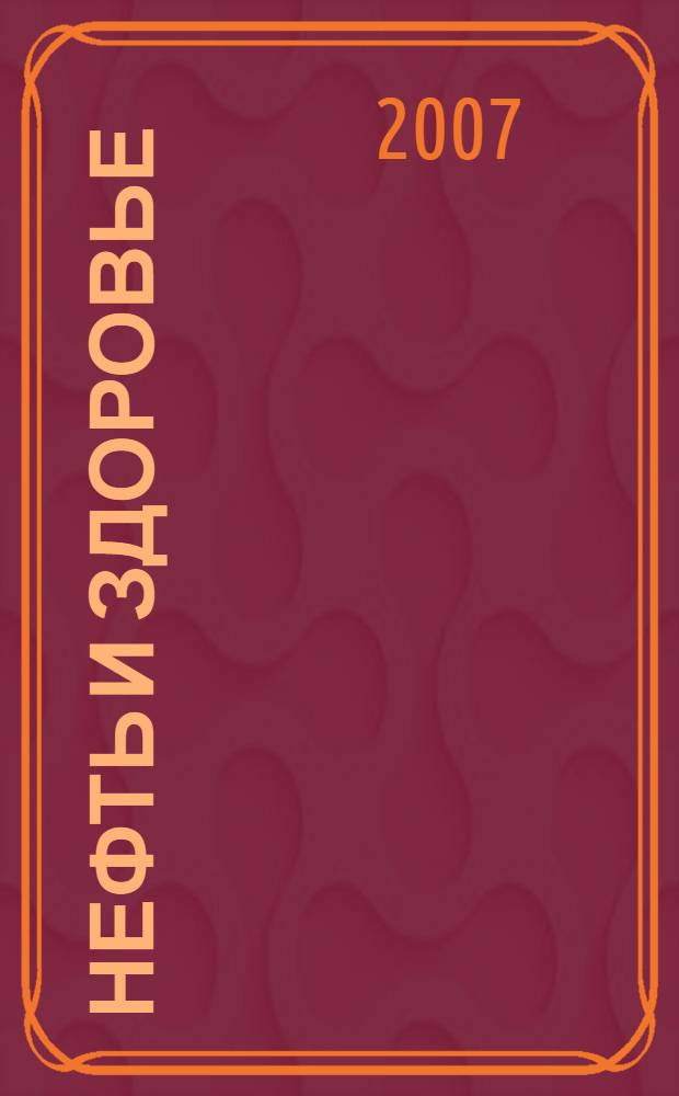 Нефть и здоровье : сборник научных трудов Всероссийской научно-практической конференции, посвященной 75-летию башкирской нефти, 22-23 мая 2007 года Уфа