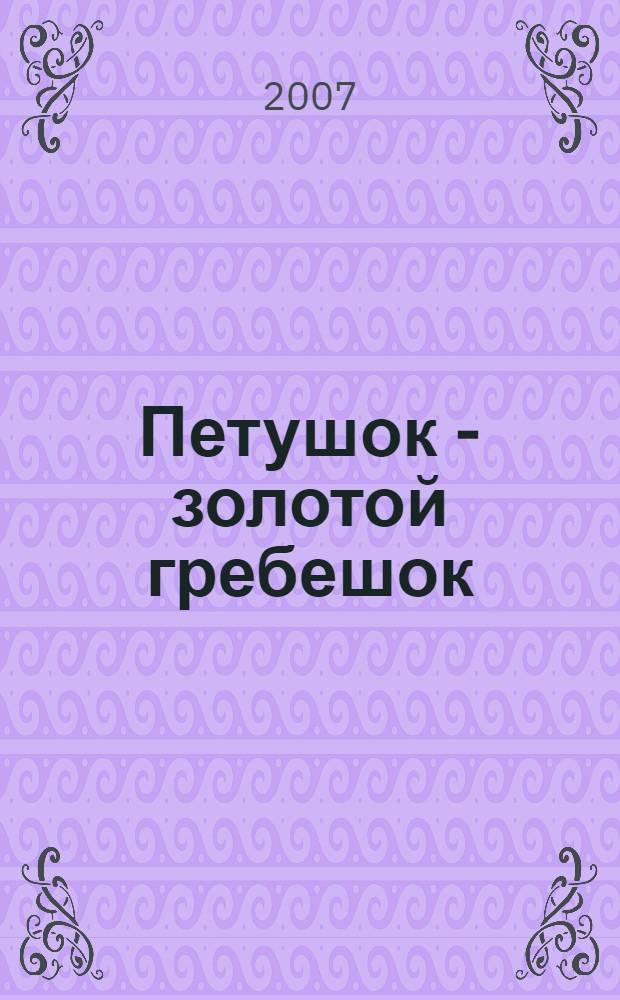 Петушок - золотой гребешок : русская народная сказка в обработке А. Афанасьева : для дошкольного возраста : родителям для чтения вслух и показа детям