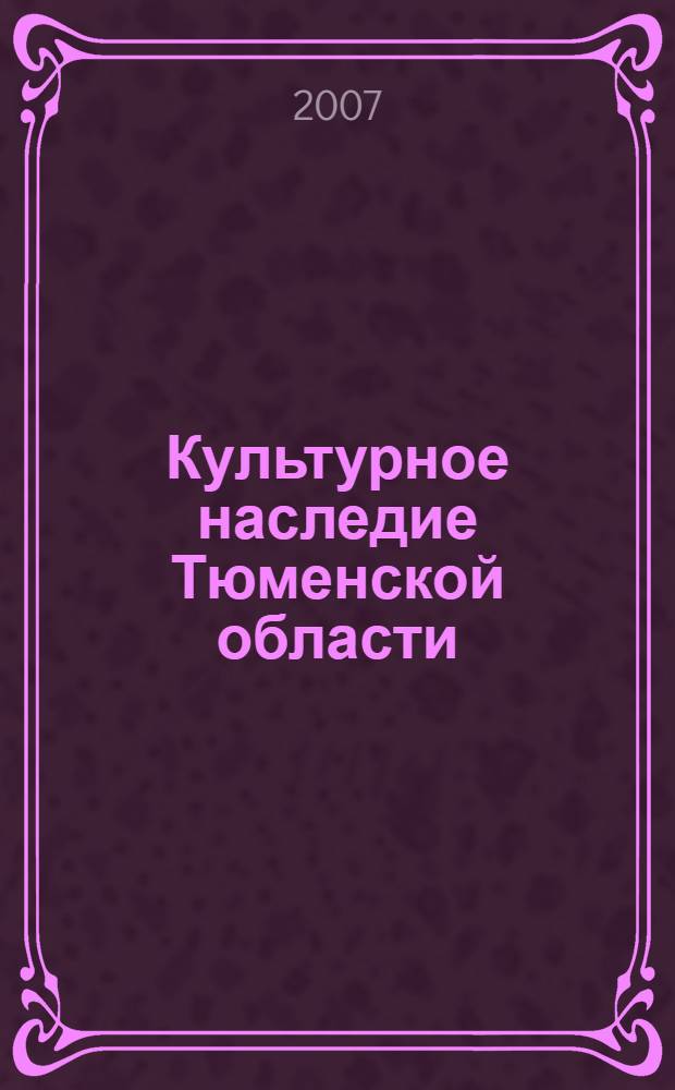 Культурное наследие Тюменской области : материалы научно-практической конференции "Культурогенез и проблемы актуализации культурного наследия народов Тюменской области", 20 апреля 2007 года, г. Тюмень