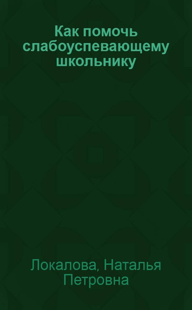 Как помочь слабоуспевающему школьнику : психодиагностические таблицы: причины и коррекция трудностей при обучении младших школьников русскому языку, чтению и математике