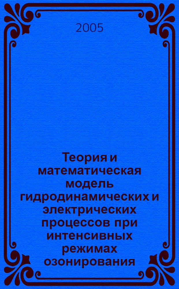 Теория и математическая модель гидродинамических и электрических процессов при интенсивных режимах озонирования : автореф. дис. на соиск. учен. степ. д-ра физ.-мат. наук : специальность 01.02.05 <Механика жидкости, газа и плазмы>