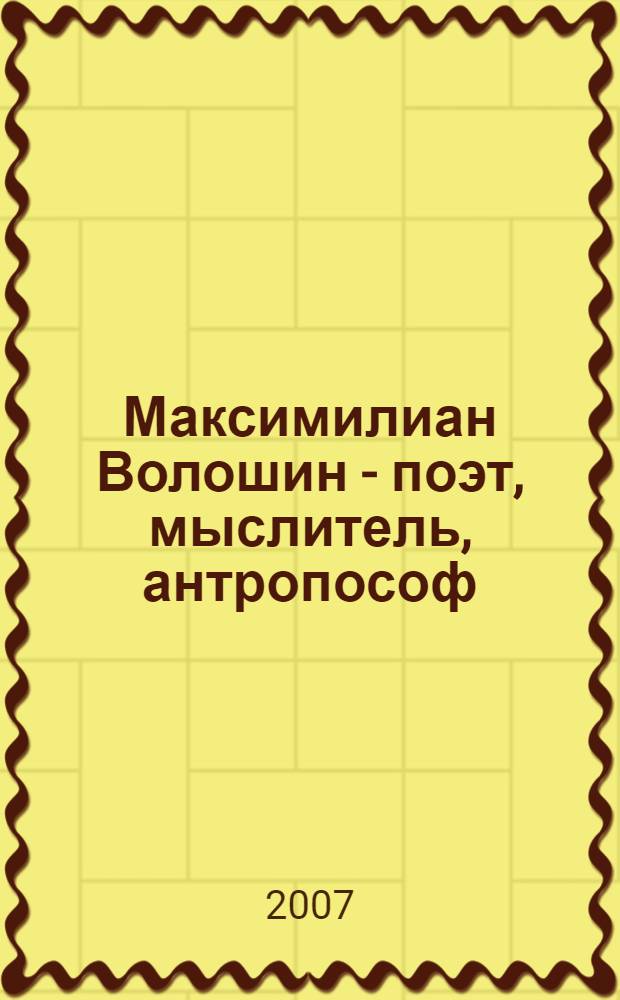 Максимилиан Волошин - поэт, мыслитель, антропософ : сборник статей : на основе докладов, прочитанных на Международной научной конференции "Антропософия и духовные искания Максимилиана Волошина", 29 мая - 4 июня 2004 г. в Коктебеле