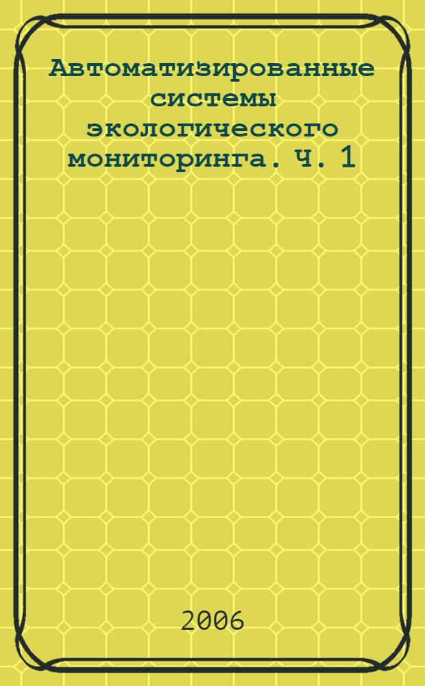 Автоматизированные системы экологического мониторинга. Ч. 1 : Логико-лингвистическое моделирование локальных химико-экологических систем. Теоретические основы, модели и методы построения
