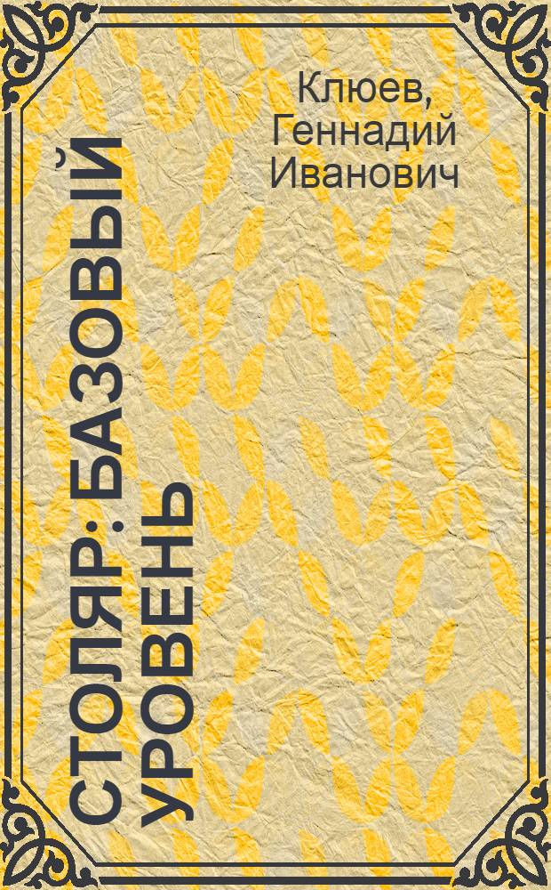 Столяр : базовый уровень : учебное пособие для образовательных учреждений, реализующих программы начального профессионального образования и профессиональной подготовки
