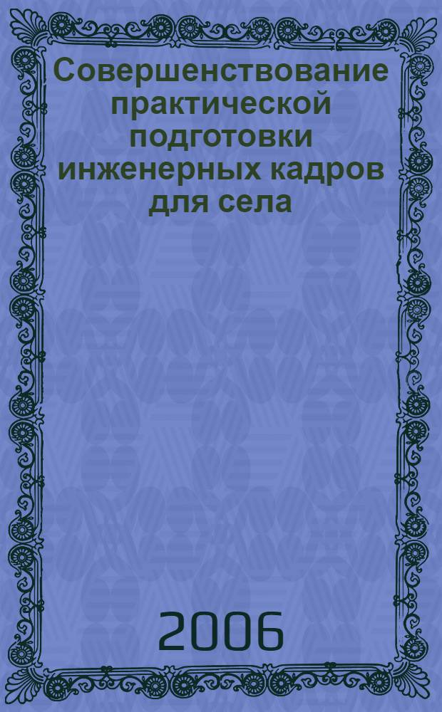 Совершенствование практической подготовки инженерных кадров для села : материалы семинара деканов агроинженерных факультетов, 18-22 сентября 2006 года