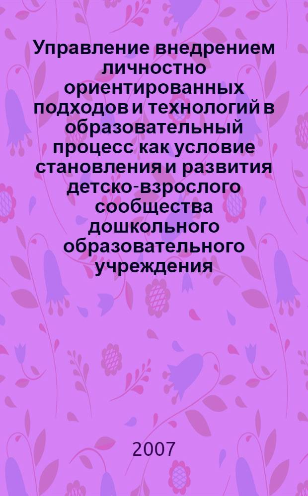 Управление внедрением личностно ориентированных подходов и технологий в образовательный процесс как условие становления и развития детско-взрослого сообщества дошкольного образовательного учреждения : пособие для педагогов ДОУ