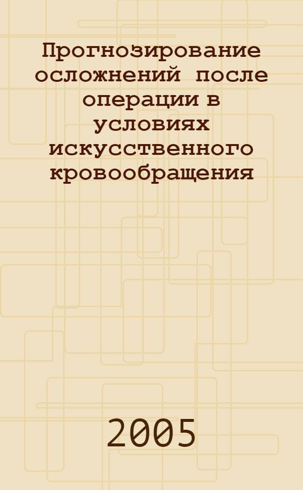 Прогнозирование осложнений после операции в условиях искусственного кровообращения : методические рекомендации