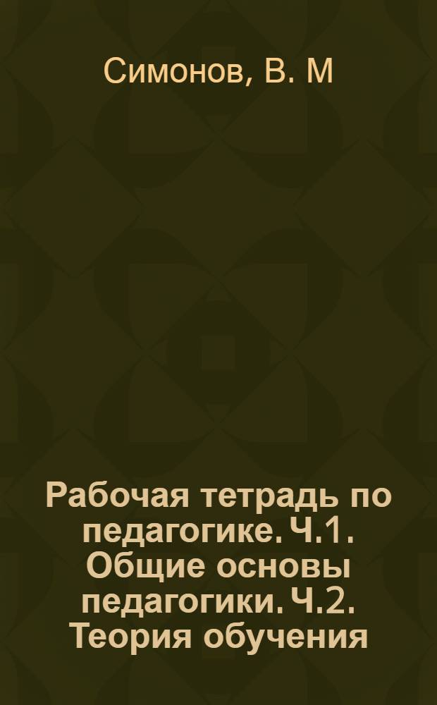 Рабочая тетрадь по педагогике. Ч.1. Общие основы педагогики. Ч.2. Теория обучения