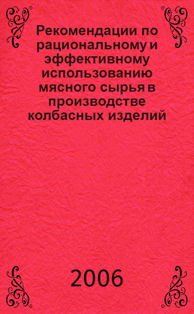 Рекомендации по рациональному и эффективному использованию мясного сырья в производстве колбасных изделий, полуфабрикатов и новых видов продукции
