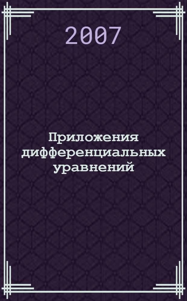 Приложения дифференциальных уравнений : учебное пособие для студентов высших учебных заведений по группе математических и механических направлений и специальностей