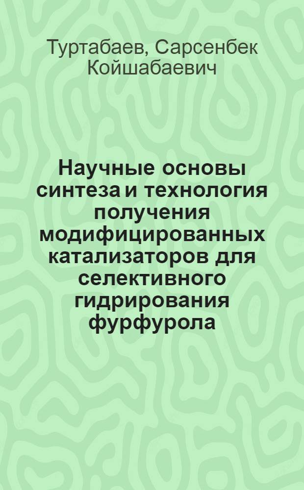 Научные основы синтеза и технология получения модифицированных катализаторов для селективного гидрирования фурфурола : автореферат диссертации на соискание ученой степени д.т.н. : специальность 05.17.04