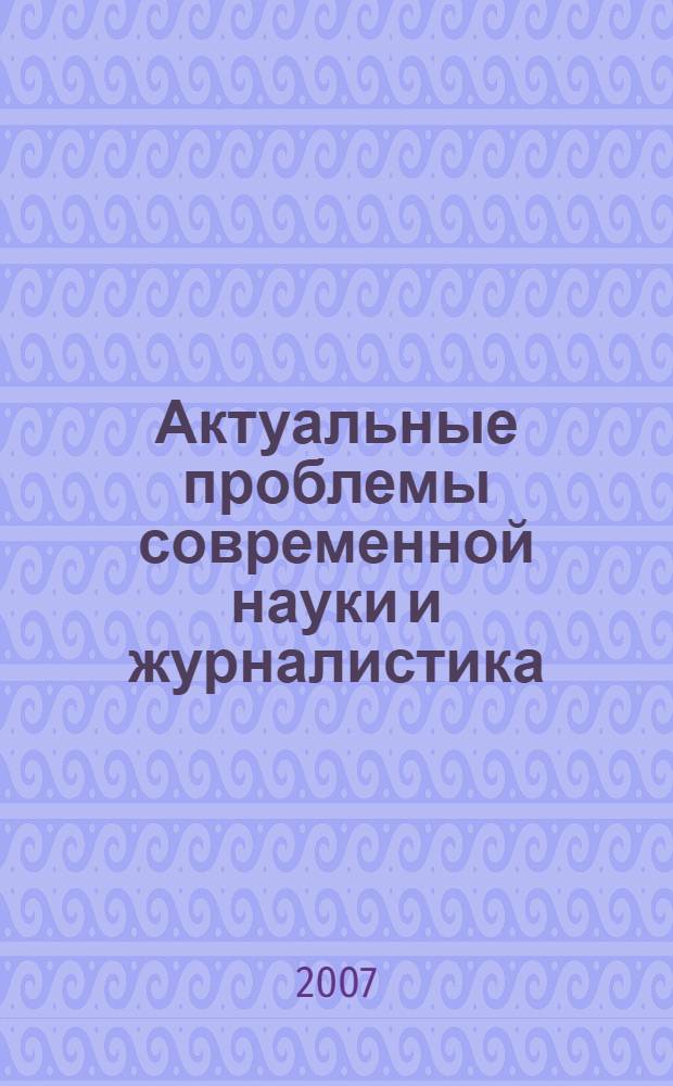Актуальные проблемы современной науки и журналистика: учеб.-метод. пособие для студентов