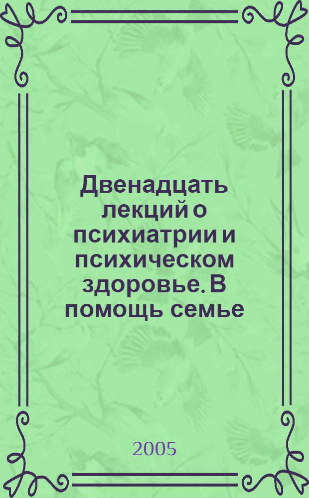 Двенадцать лекций о психиатрии и психическом здоровье. В помощь семье