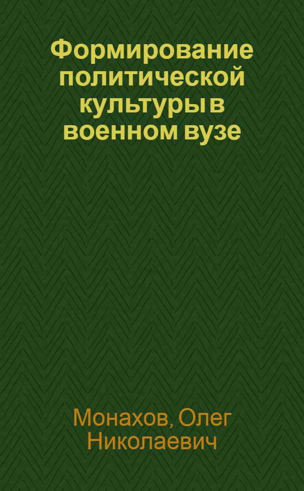 Формирование политической культуры в военном вузе: проблема, модель и решение : монография