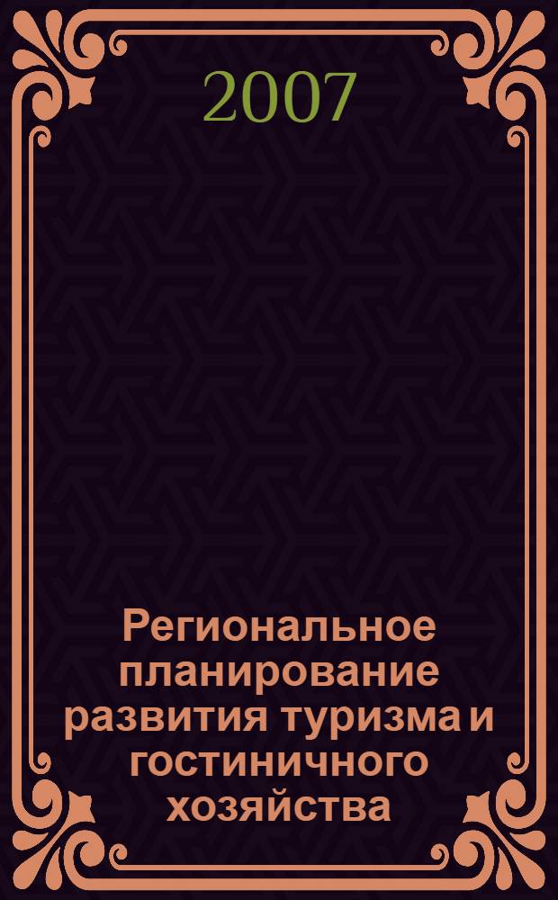 Региональное планирование развития туризма и гостиничного хозяйства : учебное пособие для студентов высших учебных заведений, обучающихся по специальности "Экономика и управление на предприятии туризма"