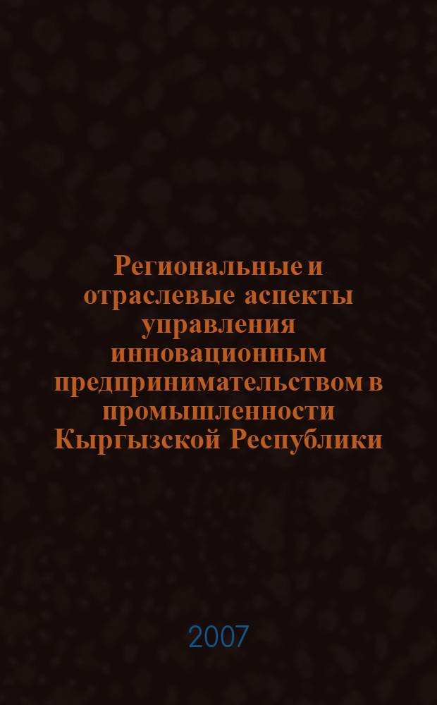Региональные и отраслевые аспекты управления инновационным предпринимательством в промышленности Кыргызской Республики : автореферат диссертации на соискание ученой степени к.э.н. : специальность 08.00.05