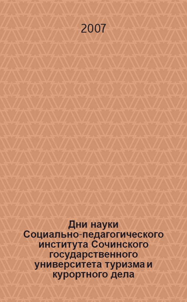 Дни науки Социально-педагогического института Сочинского государственного университета туризма и курортного дела : материалы 6-й научно-практической конференции студентов и аспирантов, г. Сочи, 22-24 марта 2007