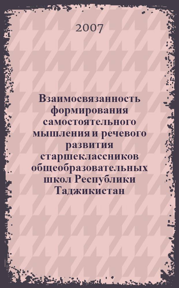 Взаимосвязанность формирования самостоятельного мышления и речевого развития старшеклассников общеобразовательных школ Республики Таджикистан (на материале изучения английского языка на базе таджикского) : автореферат диссертации на соискание ученой степени к.п.н. : специальность 13.00.01