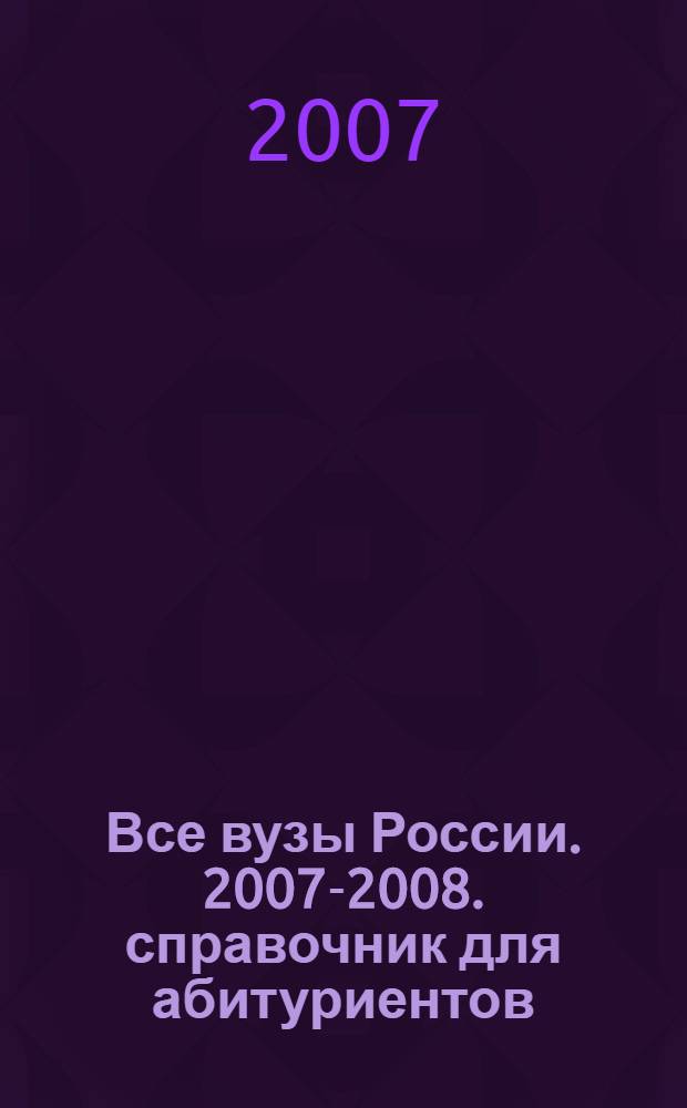 Все вузы России. 2007-2008. справочник для абитуриентов