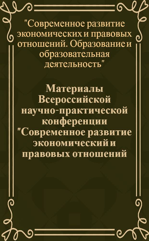 Материалы Всероссийской научно-практической конференции "Современное развитие экономический и правовых отношений. Образование и образовательная деятельность", 15 марта 2007