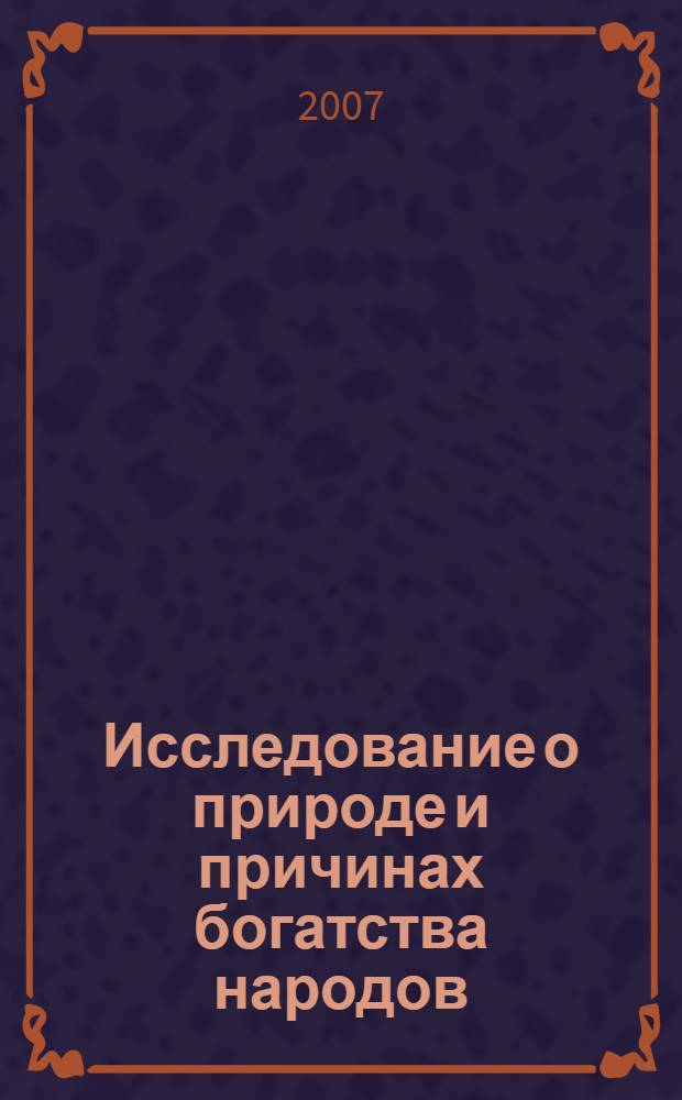 Исследование о природе и причинах богатства народов = Inquiry into the nature and causes of the wealth of nations