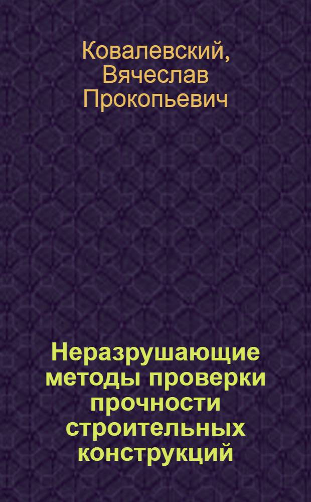 Неразрушающие методы проверки прочности строительных конструкций : учебное пособие : для студентов V, VI курсов специальности "Городское стрительство и хозяйство" 270106.65(290500)