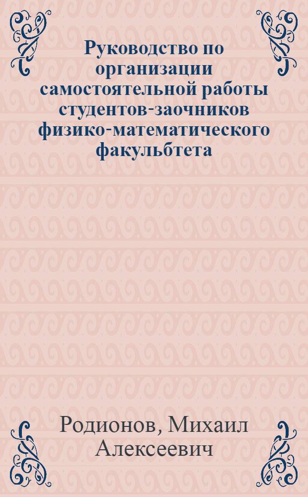 Руководство по организации самостоятельной работы студентов-заочников физико-математического факульбтета : (теория и методика обучения математике) : учебное пособие для учителей и студентов