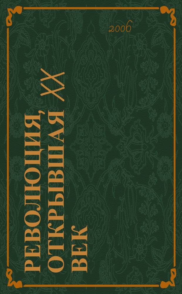 Революция, открывшая XX век : (к 100-летию начала революции 1905-1907 гг.) : материалы Международной научной конференции, состоявшейся в октябре 2005 года, г. Москва