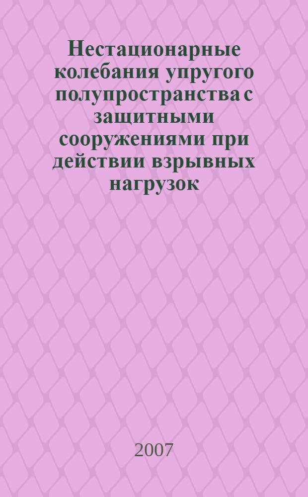 Нестационарные колебания упругого полупространства с защитными сооружениями при действии взрывных нагрузок : автореферат диссертации на соискание ученой степени к.т.н. : специальность 01.02.04