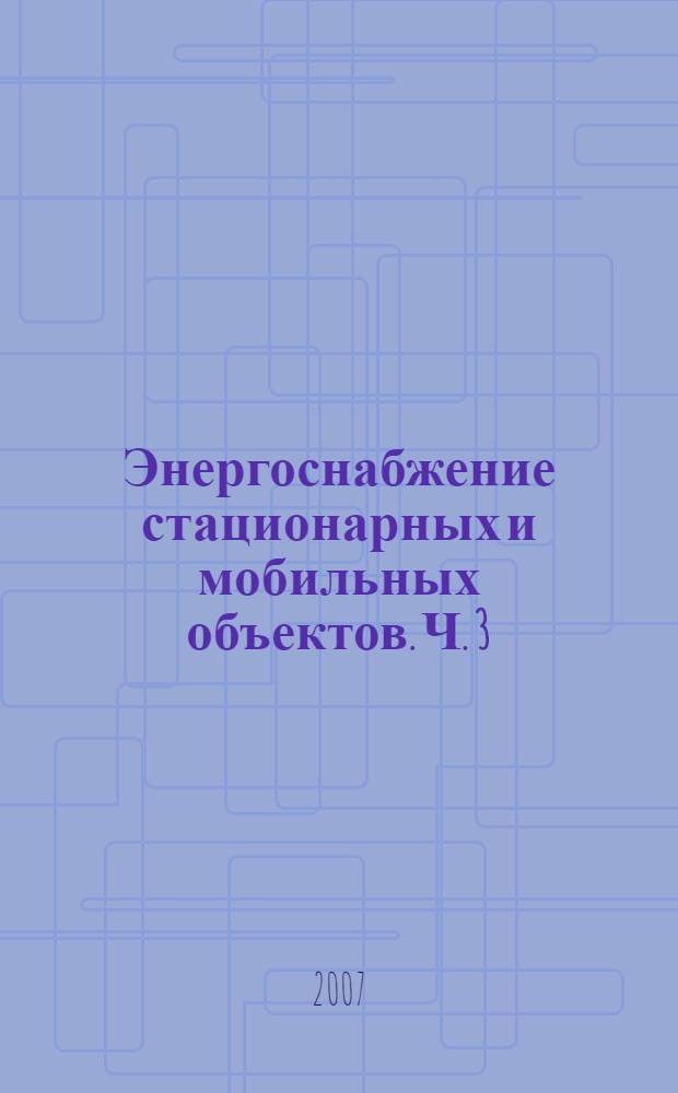 Энергоснабжение стационарных и мобильных объектов. Ч. 3