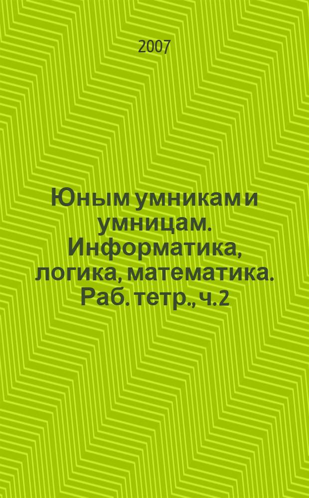 Юным умникам и умницам. Информатика, логика, математика. Раб. тетр., ч. 2