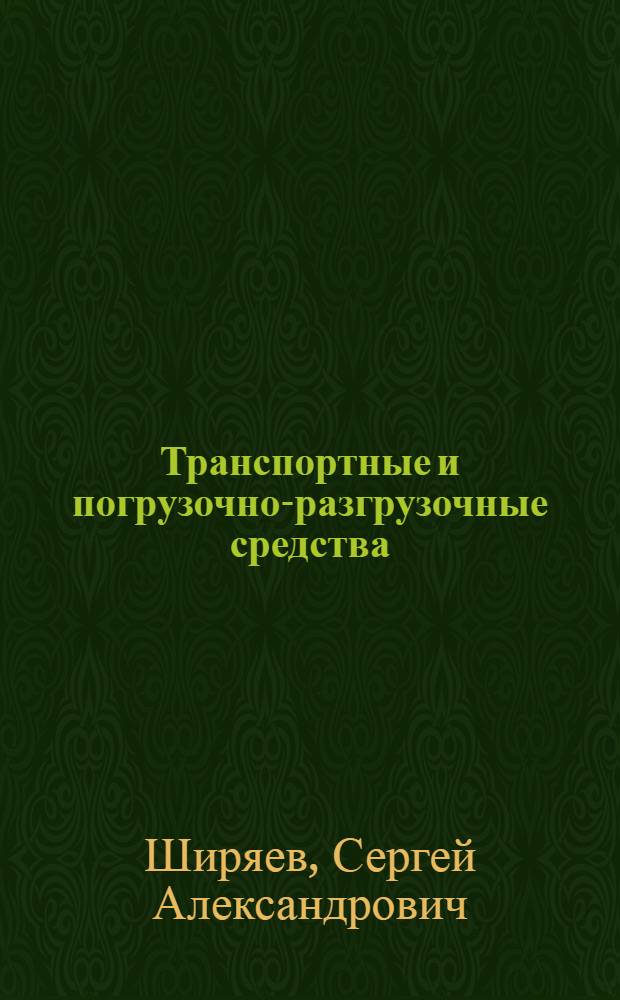 Транспортные и погрузочно-разгрузочные средства : учебник для студентов высших учебных заведений, обучающихся по специальности 240100.01 - "Организация перевозок и управление на транспорте (Автомобильный транспорт)" направления подготовки дипломированных специалистов 653400 - "Организация перевозок и управление на транспорте"