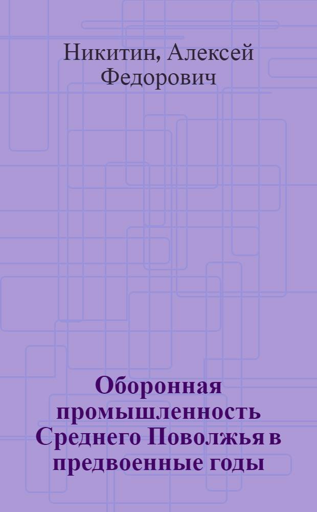 Оборонная промышленность Среднего Поволжья в предвоенные годы (1938г.-июнь1941г.) : автореферат диссертации на соискание ученой степени к.ист.н. : специальность 07.00.02