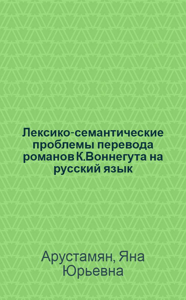 Лексико-семантические проблемы перевода романов К.Воннегута на русский язык : автореферат диссертации на соискание ученой степени к.филол.н. : специальность 10.02.20