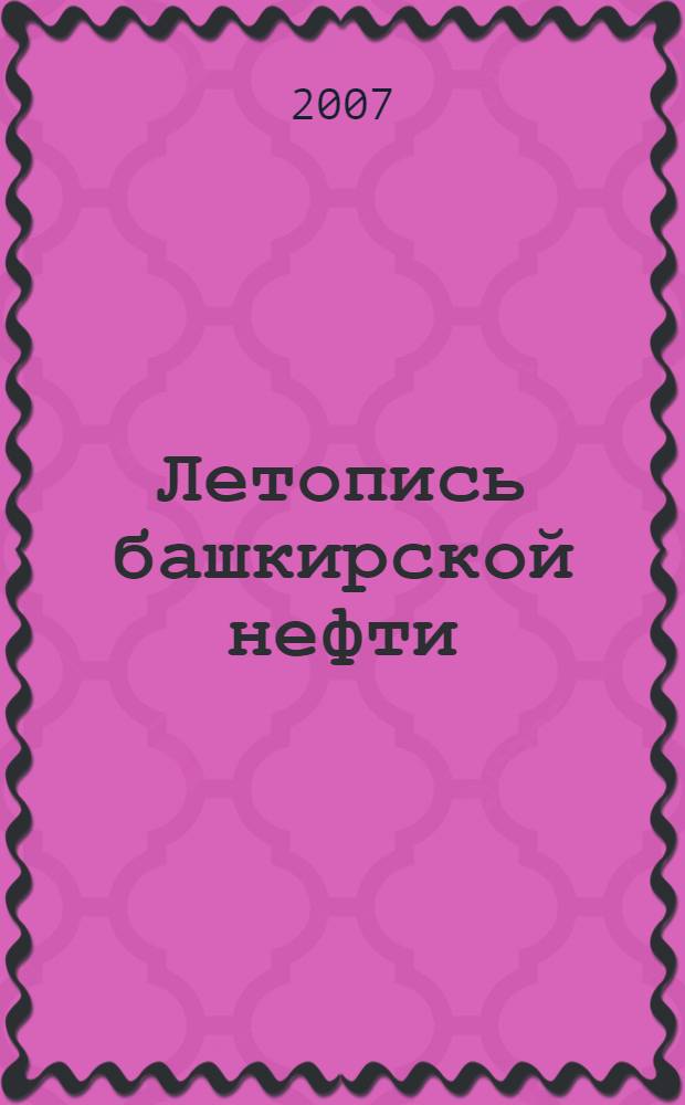 Летопись башкирской нефти : 1932-2007