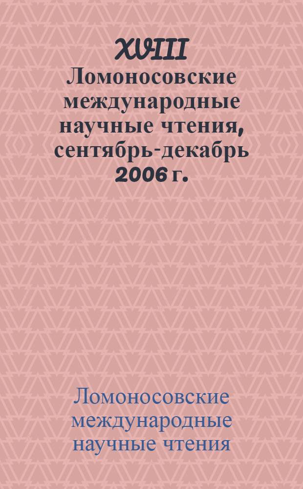 XVIII Ломоносовские международные научные чтения, [сентябрь-декабрь 2006 г.] : сборник научных трудов