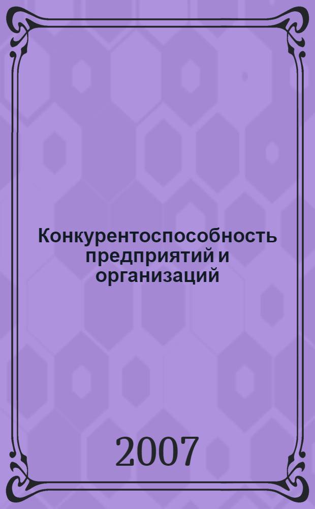 Конкурентоспособность предприятий и организаций : сборник статей V Всероссийской научно-практической конференции, май 2007 г