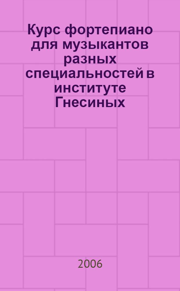 Курс фортепиано для музыкантов разных специальностей в институте Гнесиных : прошлое и настоящее : сборник очерков