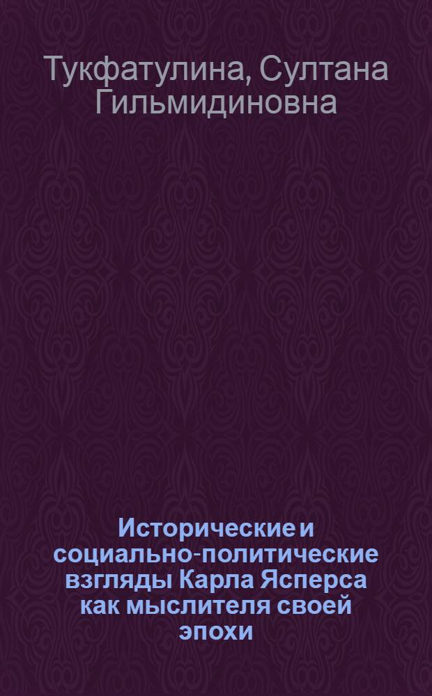 Исторические и социально-политические взгляды Карла Ясперса как мыслителя своей эпохи : автореферат диссертации на соискание ученой степени к.ист.н. : специальность 07.00.03
