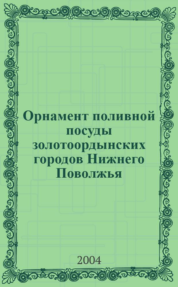 Орнамент поливной посуды золотоордынских городов Нижнего Поволжья : автореферат диссертации на соискание ученой степени к.ист.н. : специальность 07.00.06