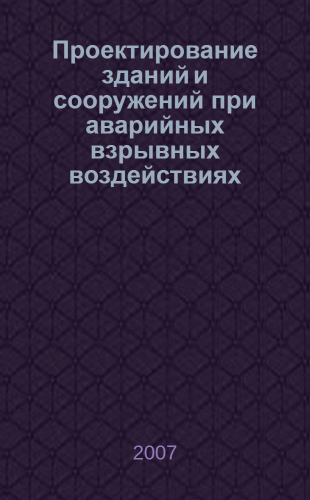 Проектирование зданий и сооружений при аварийных взрывных воздействиях : учебное пособие для студентов высших учебных заведений, обучающихся по специальности "Промышленное и гражданское строительство" направления подготовки дипломированных специалистов "Строительство"