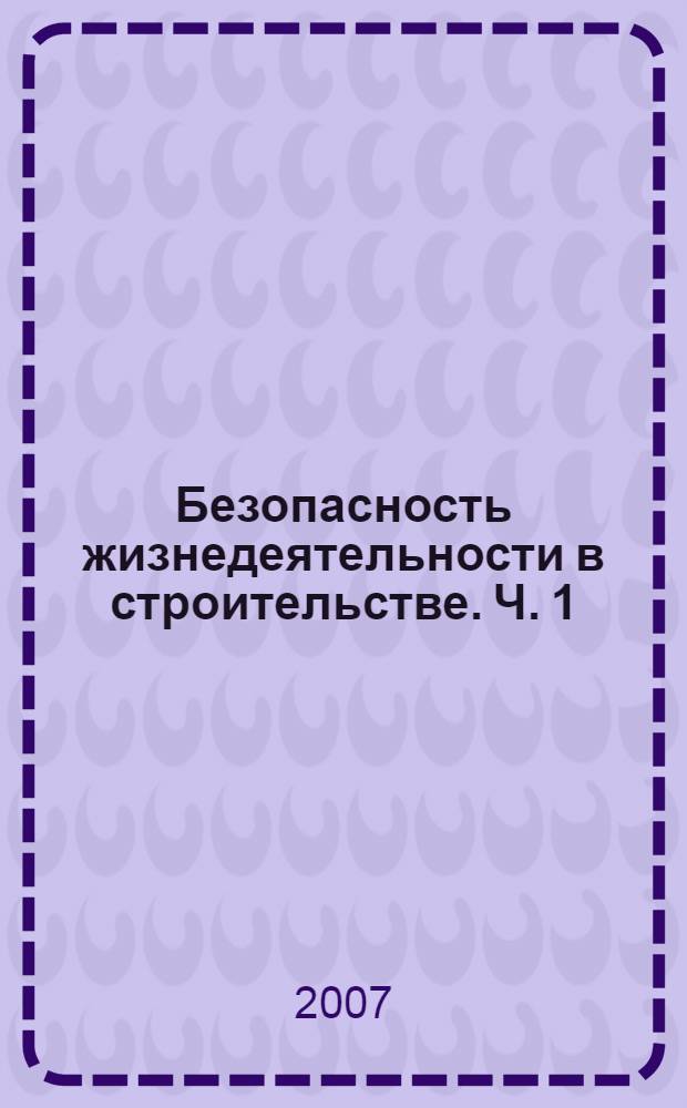Безопасность жизнедеятельности в строительстве. Ч. 1