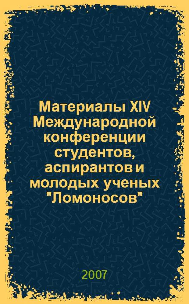 Материалы XIV Международной конференции студентов, аспирантов и молодых ученых "Ломоносов", 11-14 апреля 2007 г. Т. 2 : Вычислительная математика и кибернетика. Геология. Математика и механика. Физика. Фундаментальная медицина. Фундаментальное материаловедение. Химия