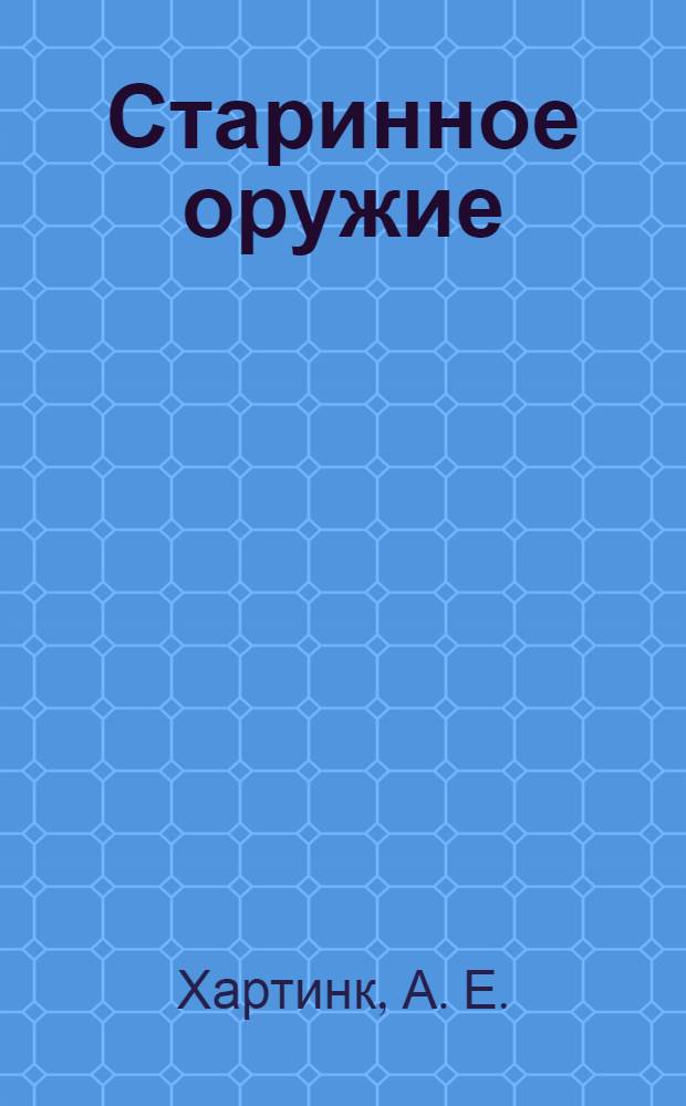 Старинное оружие : иллюстрированная энциклопедия : история, технические характеристики и особенности старинного огнестрельного оружия Европы и США