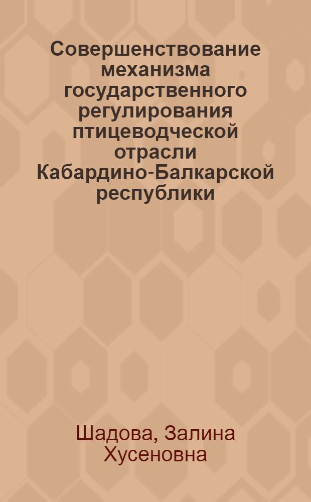 Совершенствование механизма государственного регулирования птицеводческой отрасли Кабардино-Балкарской республики : автореферат диссертации на соискание ученой степени к.э.н. : специальность 08.00.05