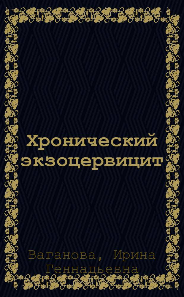 Хронический экзоцервицит: морфогенез, клиника, принципы терапии : автореферат диссертации на соискание ученой степени д.м.н. : специальность 14.00.15; специальность 14.00.01