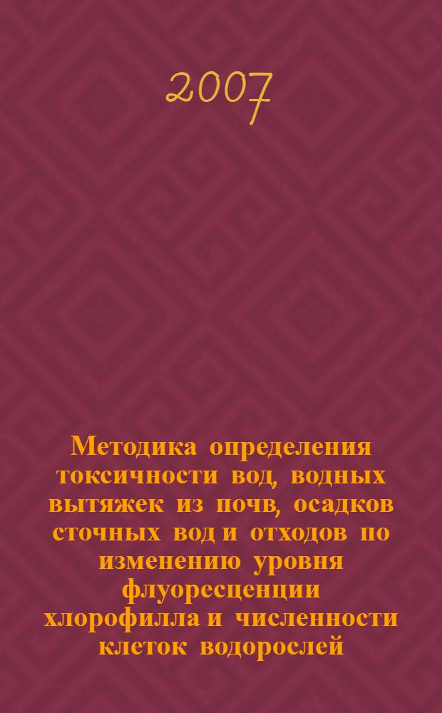 Методика определения токсичности вод, водных вытяжек из почв, осадков сточных вод и отходов по изменению уровня флуоресценции хлорофилла и численности клеток водорослей : федеральный реестр (ФР) ФР.1.39.2007.03223