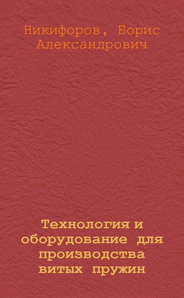 Технология и оборудование для производства витых пружин : учебное пособие для студентов высших учебных заведений, обучающихся по специальности 150106 - Обработка металлов давлением