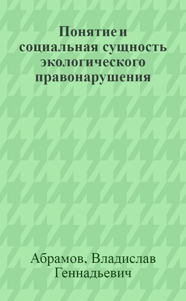 Понятие и социальная сущность экологического правонарушения : монография