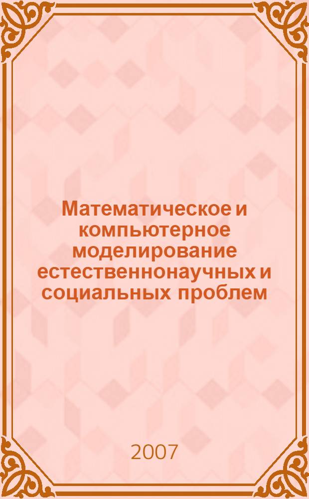 Математическое и компьютерное моделирование естественнонаучных и социальных проблем : I Международная научно-техническая конференция молодых специалистов, аспирантов и студентов, 30-31 мая 2007 г. : сборник статей